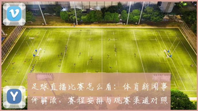 足球直播比赛怎么看：体育新闻事件解读，赛程安排与观赛渠道对照