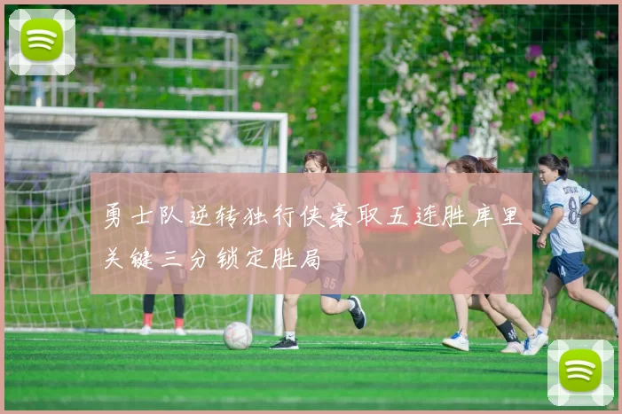 勇士队逆转独行侠豪取五连胜库里关键三分锁定胜局