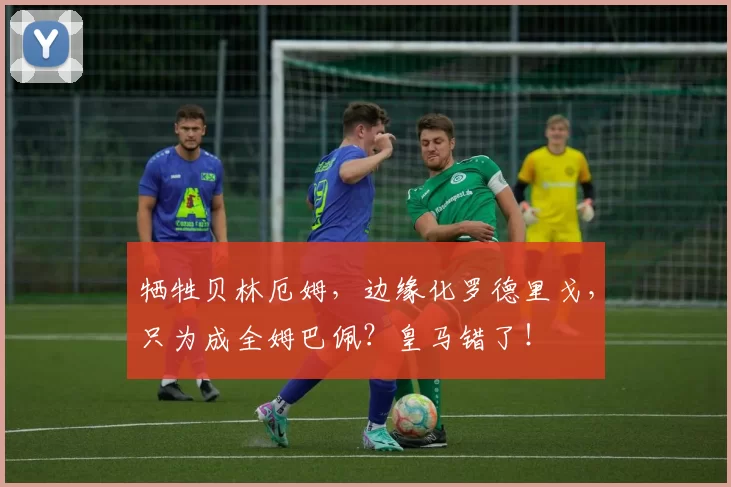 牺牲贝林厄姆，边缘化罗德里戈，只为成全姆巴佩？皇马错了！