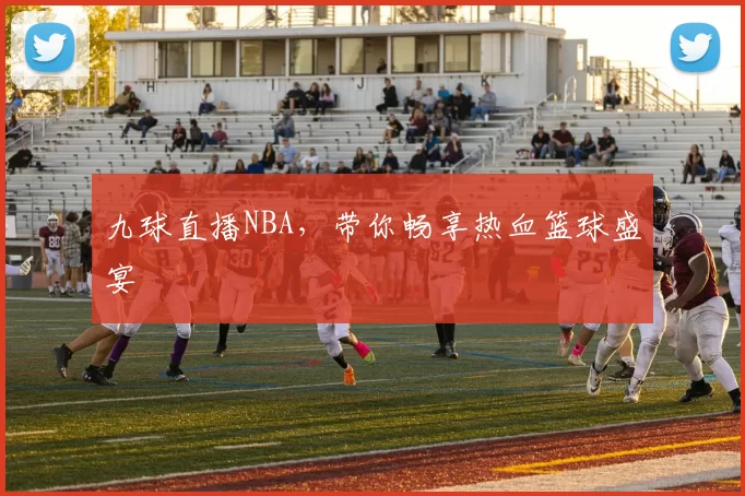 九球直播NBA，带你畅享热血篮球盛宴