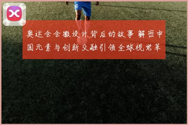 奥运会会徽设计背后的故事 解密中国元素与创新交融引领全球视觉革
