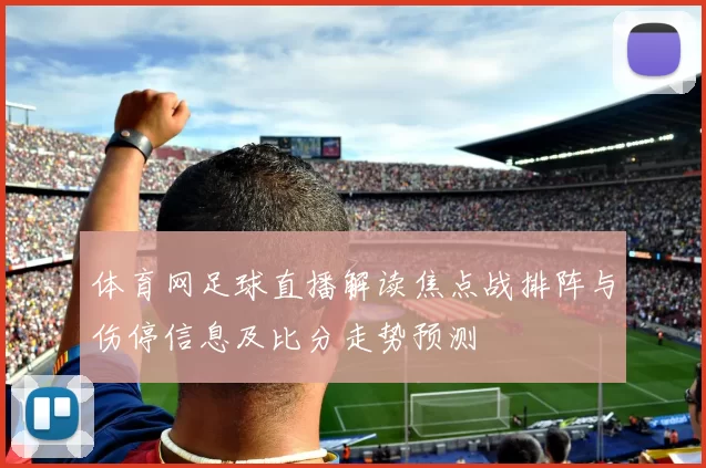 体育网足球直播解读焦点战排阵与伤停信息及比分走势预测