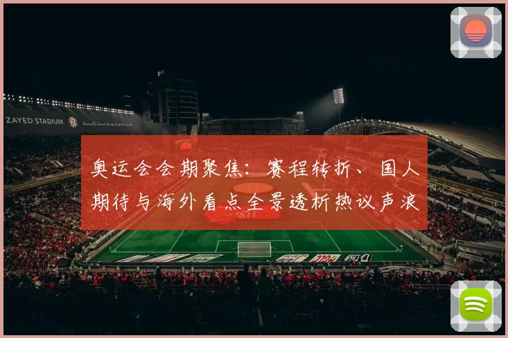 奥运会会期聚焦:赛程转折、国人期待与海外看点全景透析热议声浪