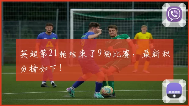 英超第21轮结束了9场比赛，最新积分榜如下！