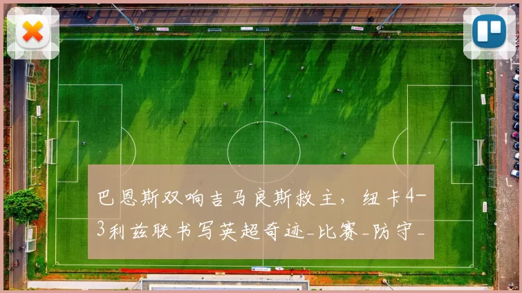 巴恩斯双响吉马良斯救主，纽卡4-3利兹联书写英超奇迹_比赛_防守_进攻