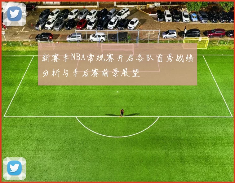 新赛季NBA常规赛开启各队首秀战绩分析与季后赛前景展望