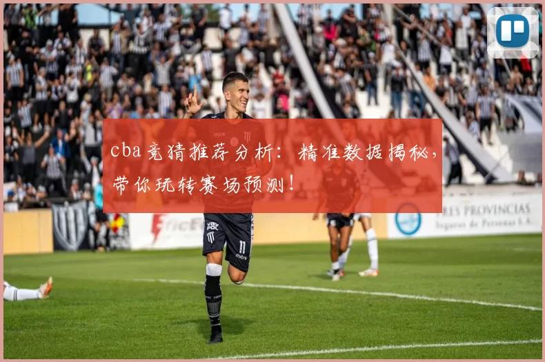 cba竞猜推荐分析：精准数据揭秘，带你玩转赛场预测！