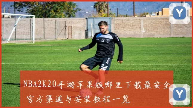 NBA2K20手游苹果版哪里下载最安全 官方渠道与安装教程一览