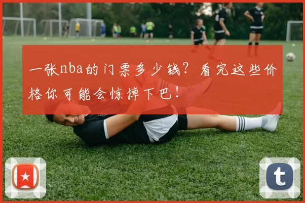 一张nba的门票多少钱?看完这些价格你可能会惊掉下巴!