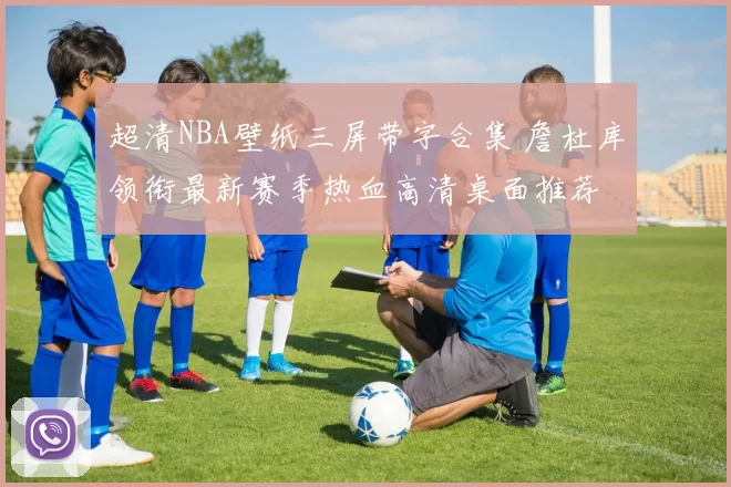 超清NBA壁纸三屏带字合集 詹杜库领衔最新赛季热血高清桌面推荐