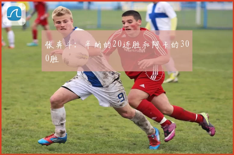 张奔斗：辛纳的20连胜和阿卡的300胜