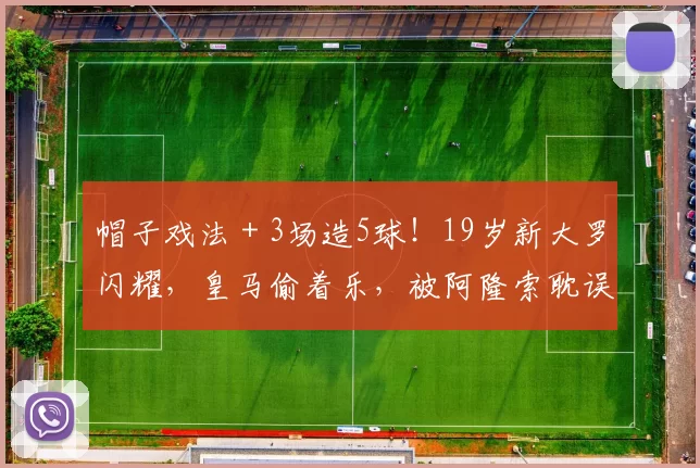 帽子戏法+3场造5球!19岁新大罗闪耀,皇马偷着乐,被阿隆索耽误_恩德里克_比赛_里昂