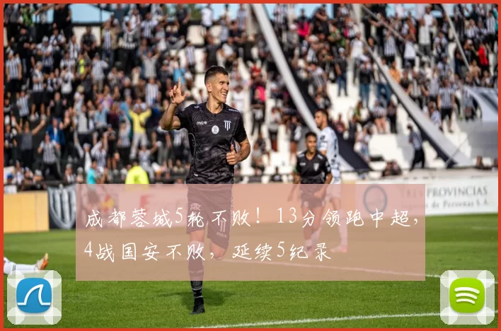 成都蓉城5轮不败！13分领跑中超，4战国安不败，延续5纪录