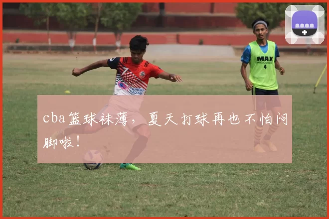 cba篮球袜薄，夏天打球再也不怕闷脚啦！