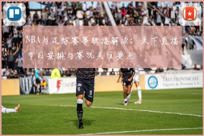 NBA与足球赛事联播解读：天下直播节目安排与赛况关注要点