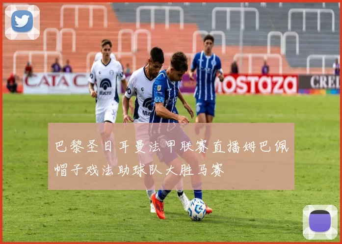 巴黎圣日耳曼法甲联赛直播姆巴佩帽子戏法助球队大胜马赛