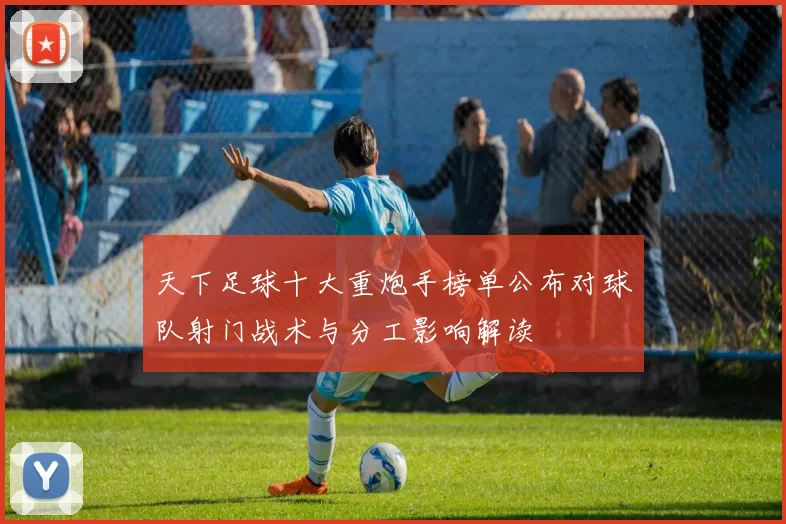 天下足球十大重炮手榜单公布对球队射门战术与分工影响解读