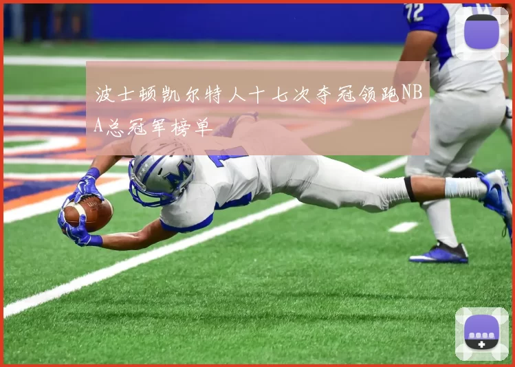 波士顿凯尔特人十七次夺冠领跑NBA总冠军榜单