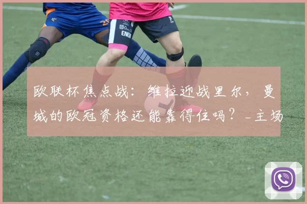 欧联杯焦点战：维拉迎战里尔，曼城的欧冠资格还能靠得住吗？_主场_雷恩_阿森纳