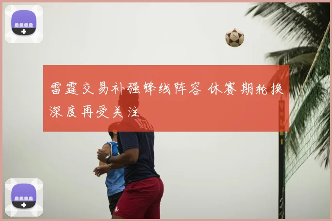 雷霆交易补强锋线阵容 休赛期轮换深度再受关注