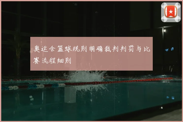 奥运会篮球规则明确裁判判罚与比赛流程细则