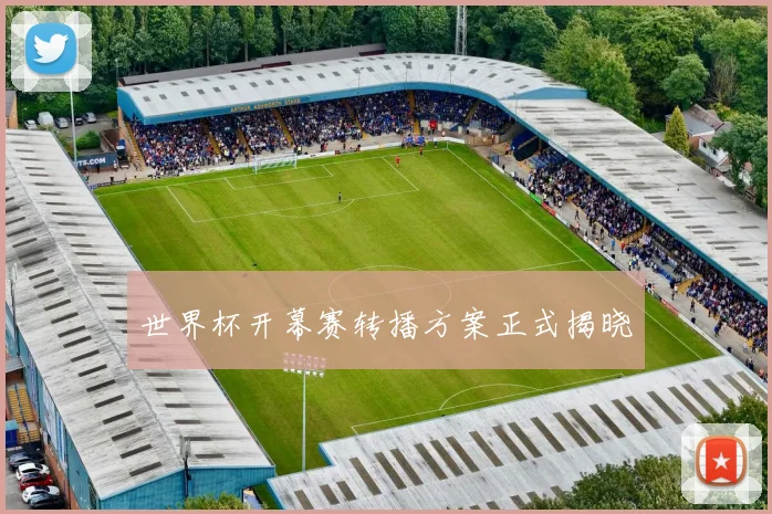 世界杯开幕赛转播方案正式揭晓