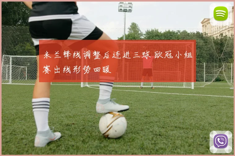 米兰锋线调整后连进三球 欧冠小组赛出线形势回暖