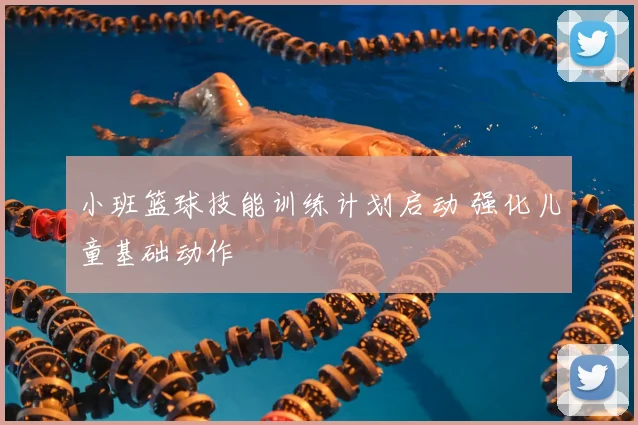 小班篮球技能训练计划启动 强化儿童基础动作