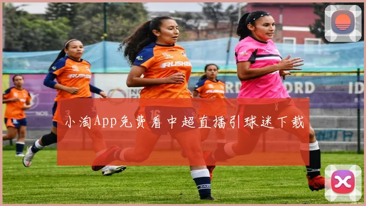 小淘App免费看中超直播引球迷下载