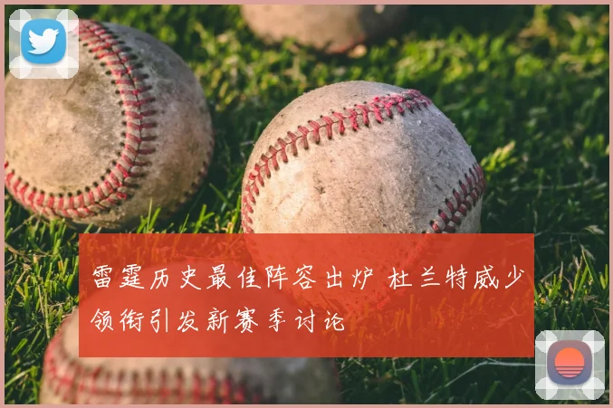 雷霆历史最佳阵容出炉 杜兰特威少领衔引发新赛季讨论