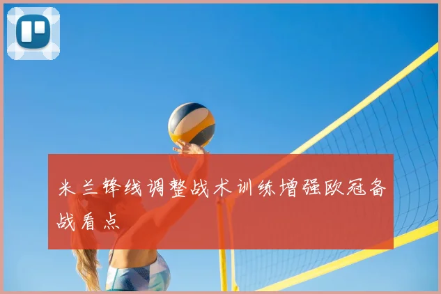 米兰锋线调整战术训练增强欧冠备战看点