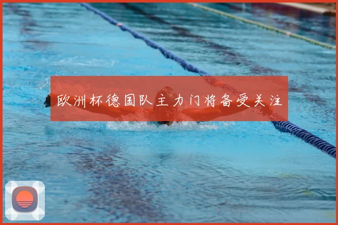 欧洲杯德国队主力门将备受关注