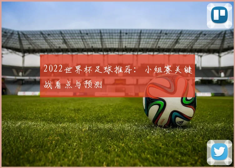 2022世界杯足球推荐:小组赛关键战看点与预测