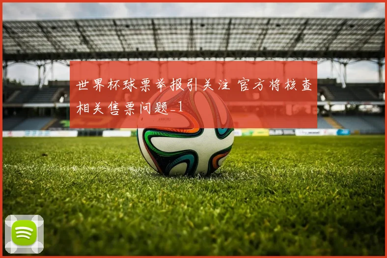 世界杯球票举报引关注 官方将核查相关售票问题_1