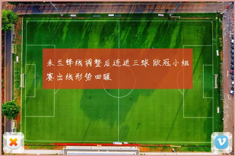 米兰锋线调整后连进三球 欧冠小组赛出线形势回暖