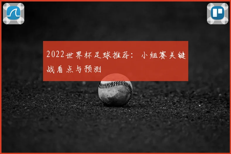 2022世界杯足球推荐:小组赛关键战看点与预测