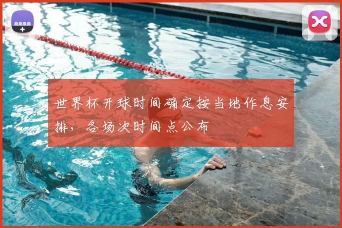 世界杯开球时间确定按当地作息安排,各场次时间点公布