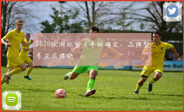 2020欧洲杯官方手机确定，品牌型号正式揭晓