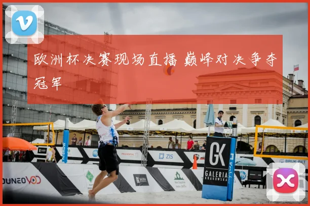 欧洲杯决赛现场直播 巅峰对决争夺冠军