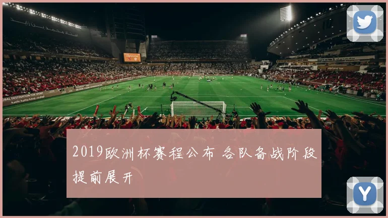 2019欧洲杯赛程公布 各队备战阶段提前展开
