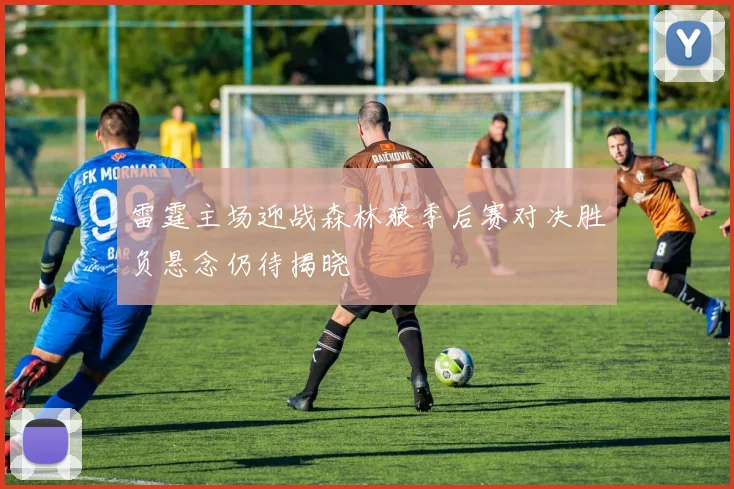 雷霆主场迎战森林狼季后赛对决胜负悬念仍待揭晓